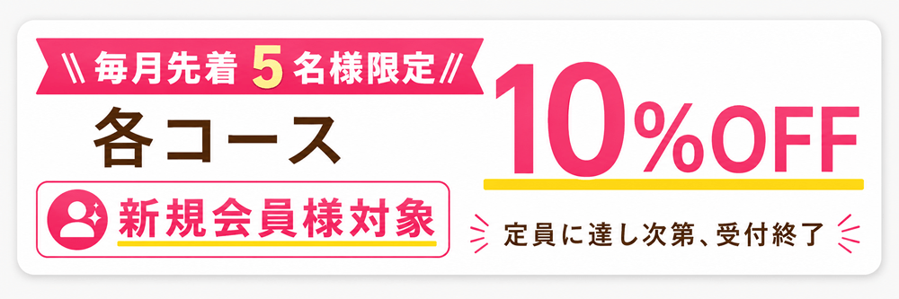 【ご新規様】毎月先着5名様限定 各コース10％OFF
